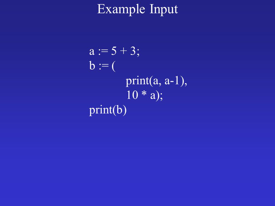 Example Input a := 5 + 3; b := ( print(a, a-1), 10 * a); print(b)
