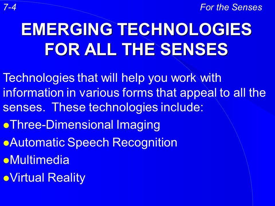 EMERGING TECHNOLOGIES FOR ALL THE SENSES For the Senses Technologies that will help you work with information in various forms that appeal to all the senses.