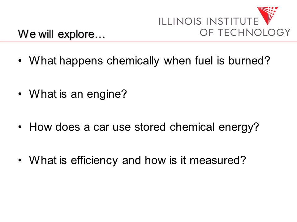 We will explore… What happens chemically when fuel is burned.