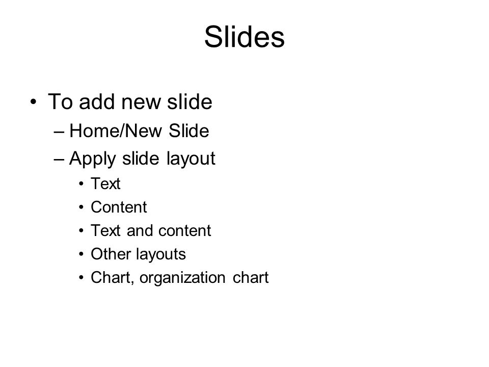 Slides To add new slide –Home/New Slide –Apply slide layout Text Content Text and content Other layouts Chart, organization chart