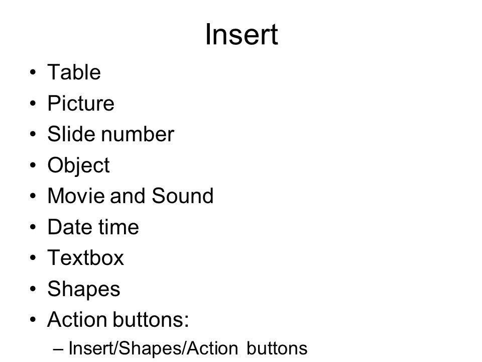 Insert Table Picture Slide number Object Movie and Sound Date time Textbox Shapes Action buttons: –Insert/Shapes/Action buttons