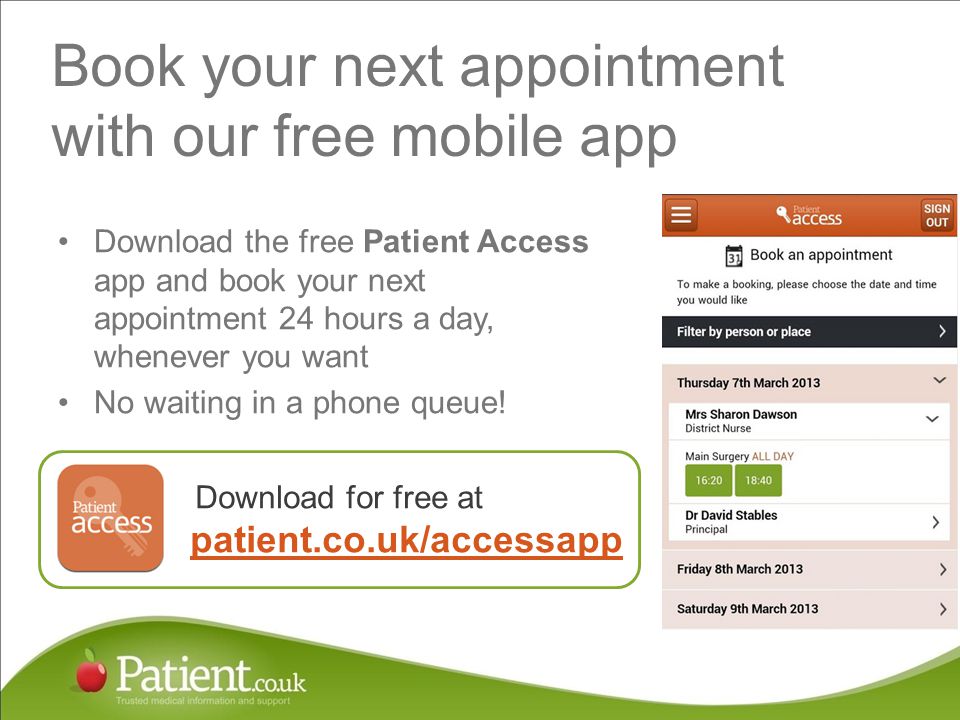 Book your next appointment with our free mobile app Download the free Patient Access app and book your next appointment 24 hours a day, whenever you want No waiting in a phone queue.