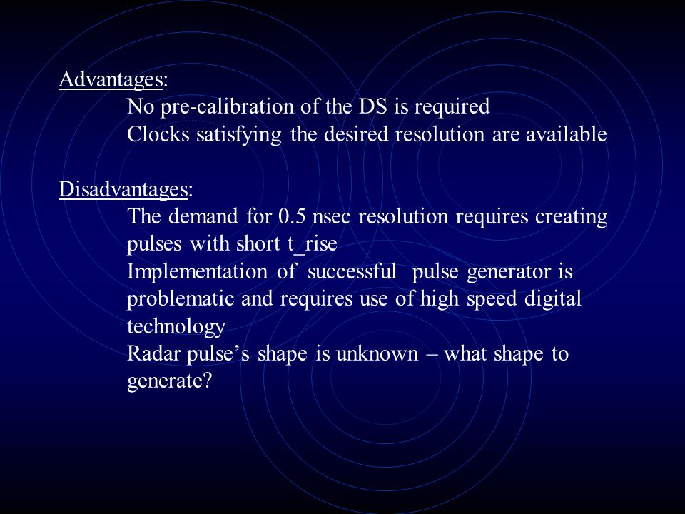 Advantages: No pre-calibration of the DS is required Clocks satisfying the desired resolution are available Disadvantages: The demand for 0.5 nsec resolution requires creating pulses with short t_rise Implementation of successful pulse generator is problematic and requires use of high speed digital technology Radar pulse’s shape is unknown – what shape to generate
