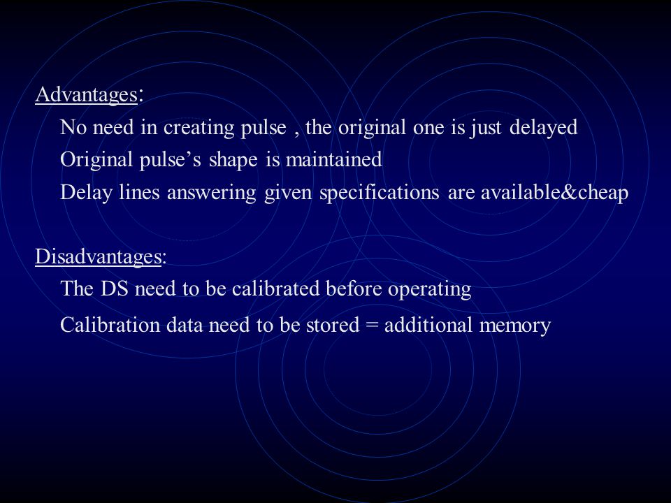 Advantages : No need in creating pulse, the original one is just delayed Original pulse’s shape is maintained Delay lines answering given specifications are available&cheap Disadvantages: The DS need to be calibrated before operating Calibration data need to be stored = additional memory