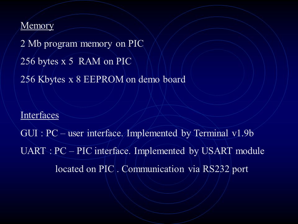 Memory 2 Mb program memory on PIC 256 bytes x 5 RAM on PIC 256 Kbytes x 8 EEPROM on demo board Interfaces GUI : PC – user interface.