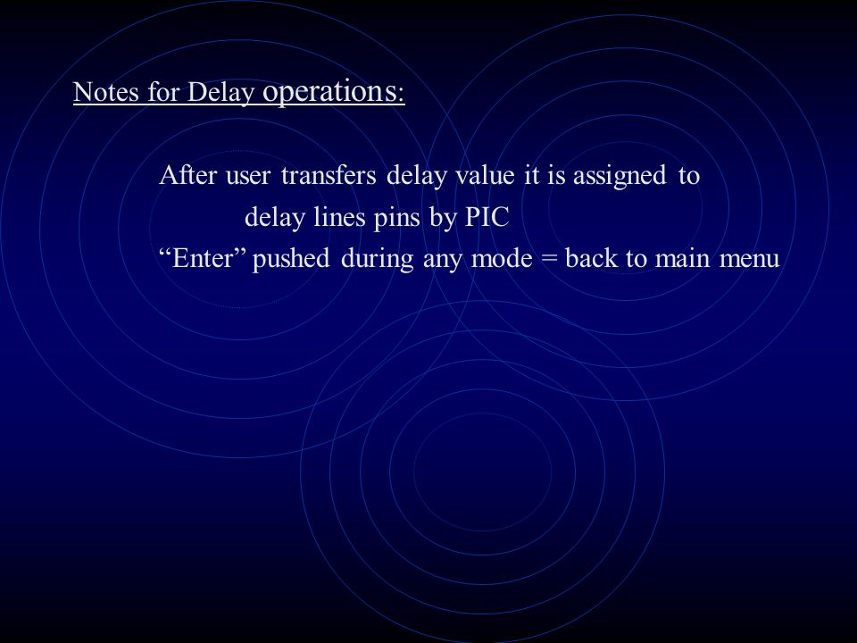 Notes for Delay operations : After user transfers delay value it is assigned to delay lines pins by PIC Enter pushed during any mode = back to main menu