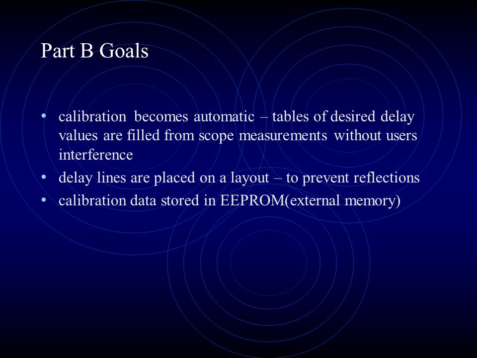Part B Goals calibration becomes automatic – tables of desired delay values are filled from scope measurements without users interference delay lines are placed on a layout – to prevent reflections calibration data stored in EEPROM(external memory)
