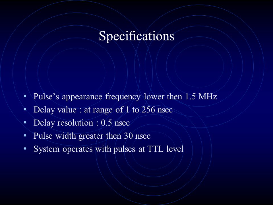 Specifications Pulse’s appearance frequency lower then 1.5 MHz Delay value : at range of 1 to 256 nsec Delay resolution : 0.5 nsec Pulse width greater then 30 nsec System operates with pulses at TTL level