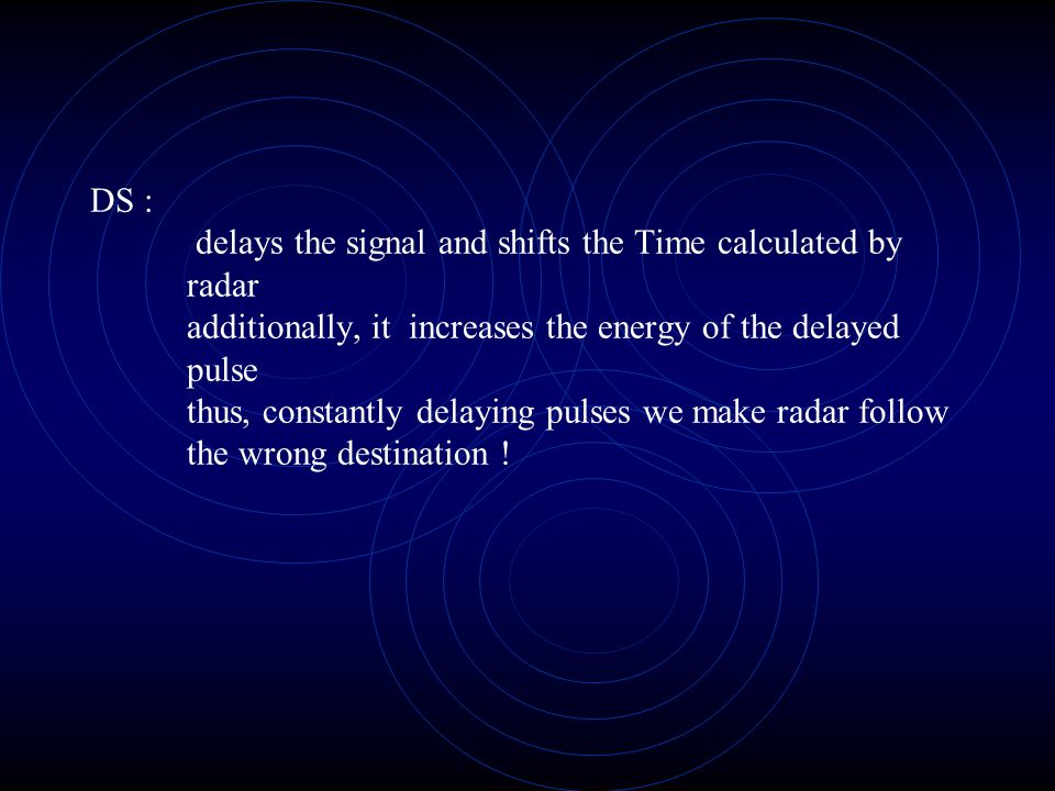 DS : delays the signal and shifts the Time calculated by radar additionally, it increases the energy of the delayed pulse thus, constantly delaying pulses we make radar follow the wrong destination !