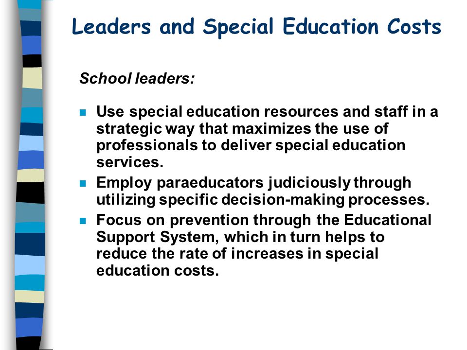 Leaders and Special Education Costs School leaders: n Use special education resources and staff in a strategic way that maximizes the use of professionals to deliver special education services.