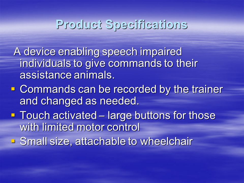 Product Specifications A device enabling speech impaired individuals to give commands to their assistance animals.