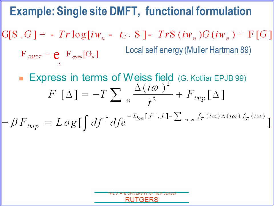 THE STATE UNIVERSITY OF NEW JERSEY RUTGERS Example: Single site DMFT, functional formulation Express in terms of Weiss field (G.