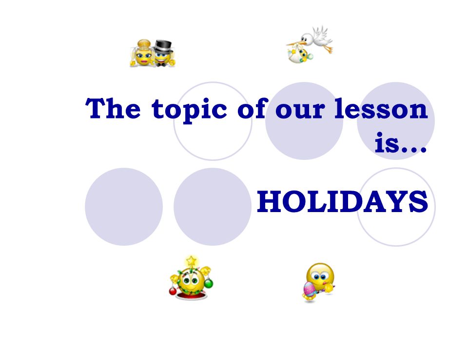 The topic of our lesson is… HOLIDAYS