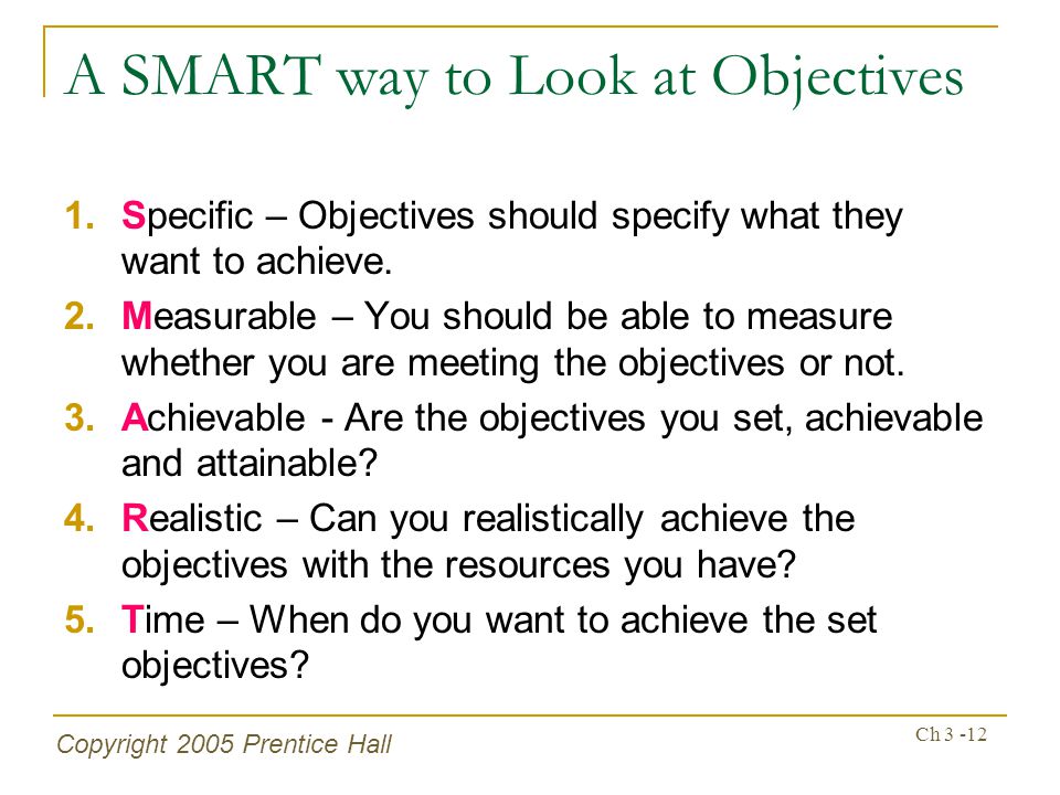 Copyright 2005 Prentice Hall Ch A SMART way to Look at Objectives 1.Specific – Objectives should specify what they want to achieve.