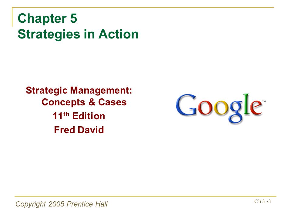 Copyright 2005 Prentice Hall Ch 3 -3 Chapter 5 Strategies in Action Strategic Management: Concepts & Cases 11 th Edition Fred David