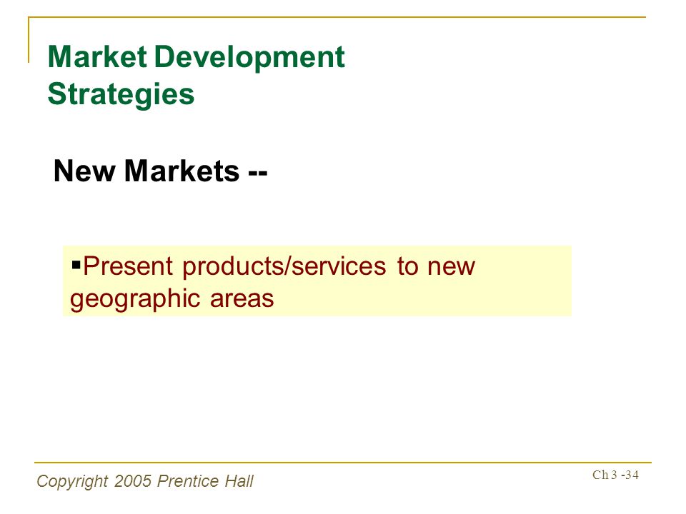 Copyright 2005 Prentice Hall Ch Market Development Strategies New Markets --  Present products/services to new geographic areas