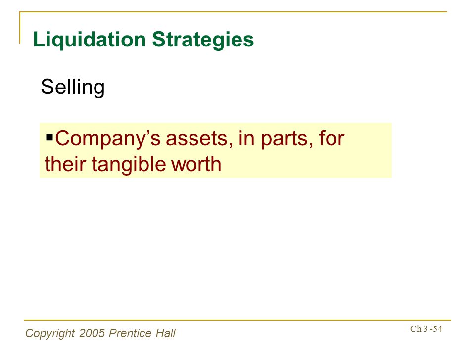 Copyright 2005 Prentice Hall Ch Liquidation Strategies  Company’s assets, in parts, for their tangible worth Selling