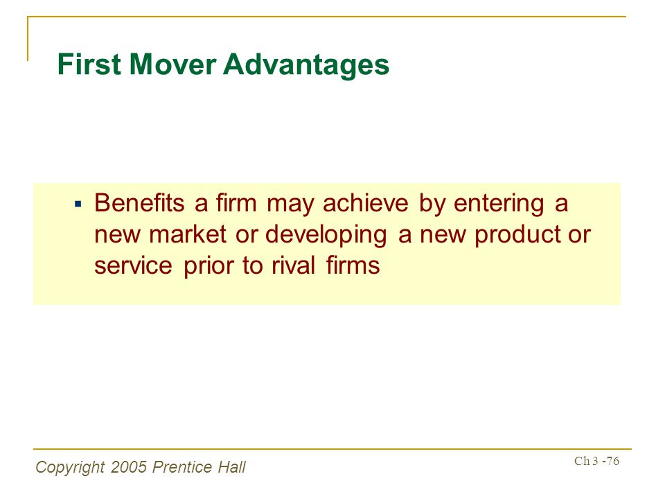 Copyright 2005 Prentice Hall Ch First Mover Advantages  Benefits a firm may achieve by entering a new market or developing a new product or service prior to rival firms