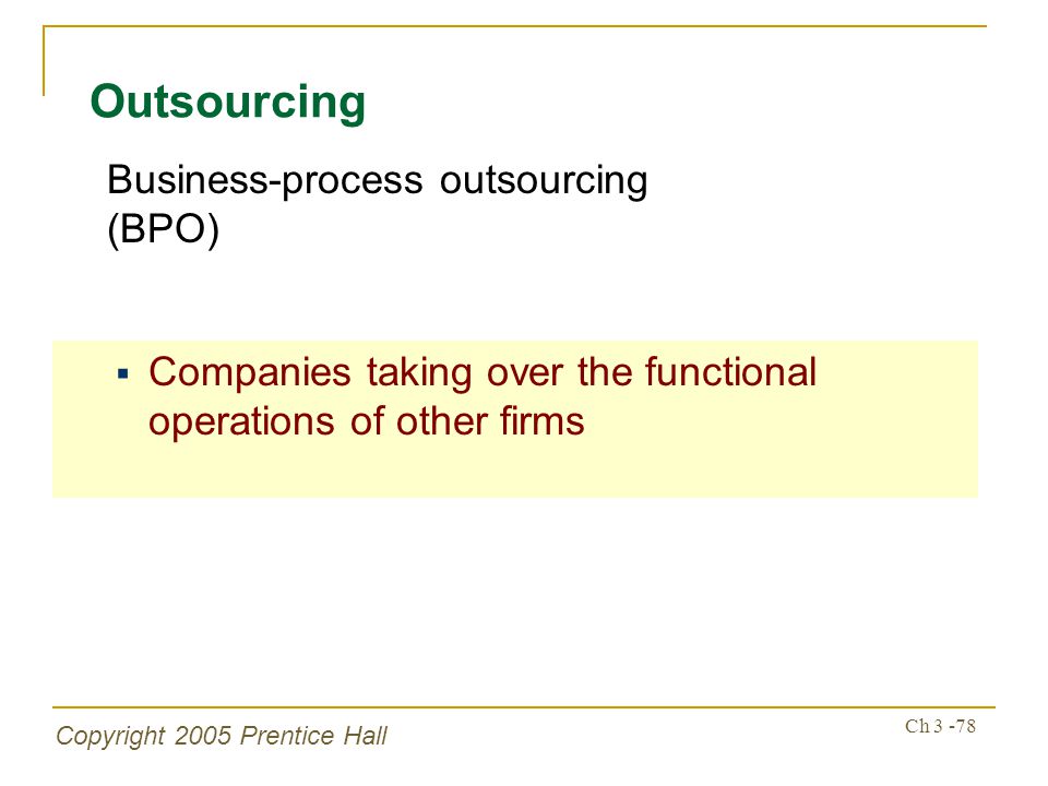Copyright 2005 Prentice Hall Ch Outsourcing  Companies taking over the functional operations of other firms Business-process outsourcing (BPO)