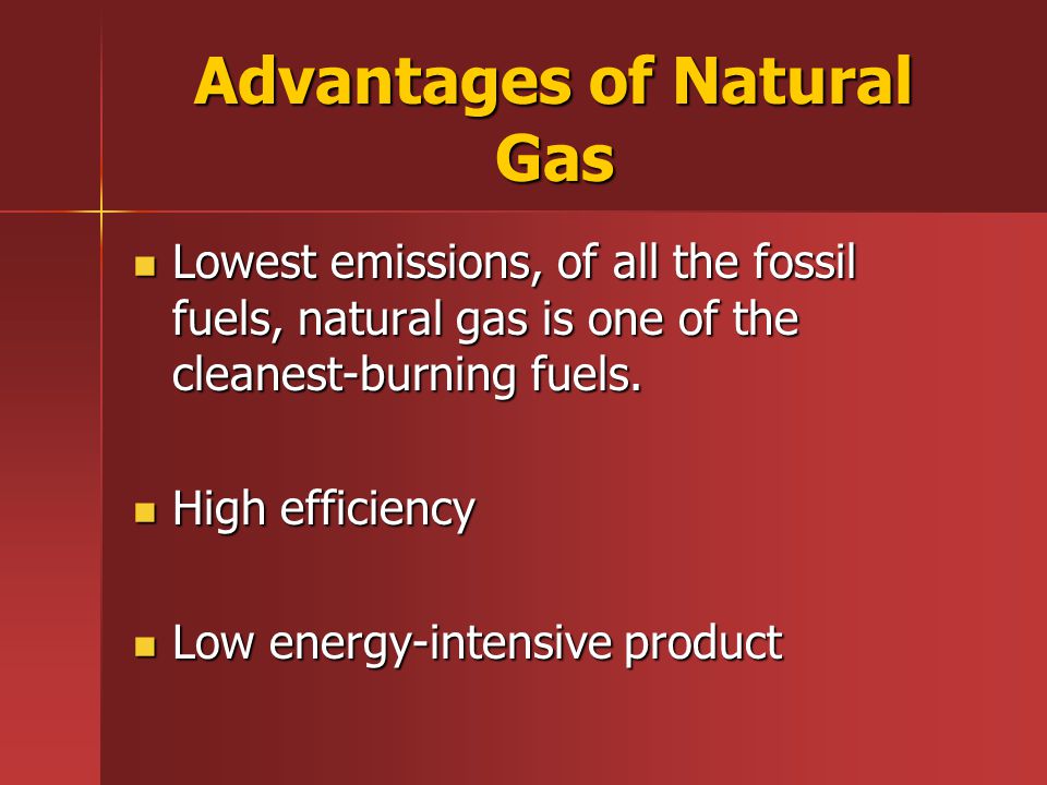 Advantages of Natural Gas Lowest emissions, of all the fossil fuels, natural gas is one of the cleanest-burning fuels.