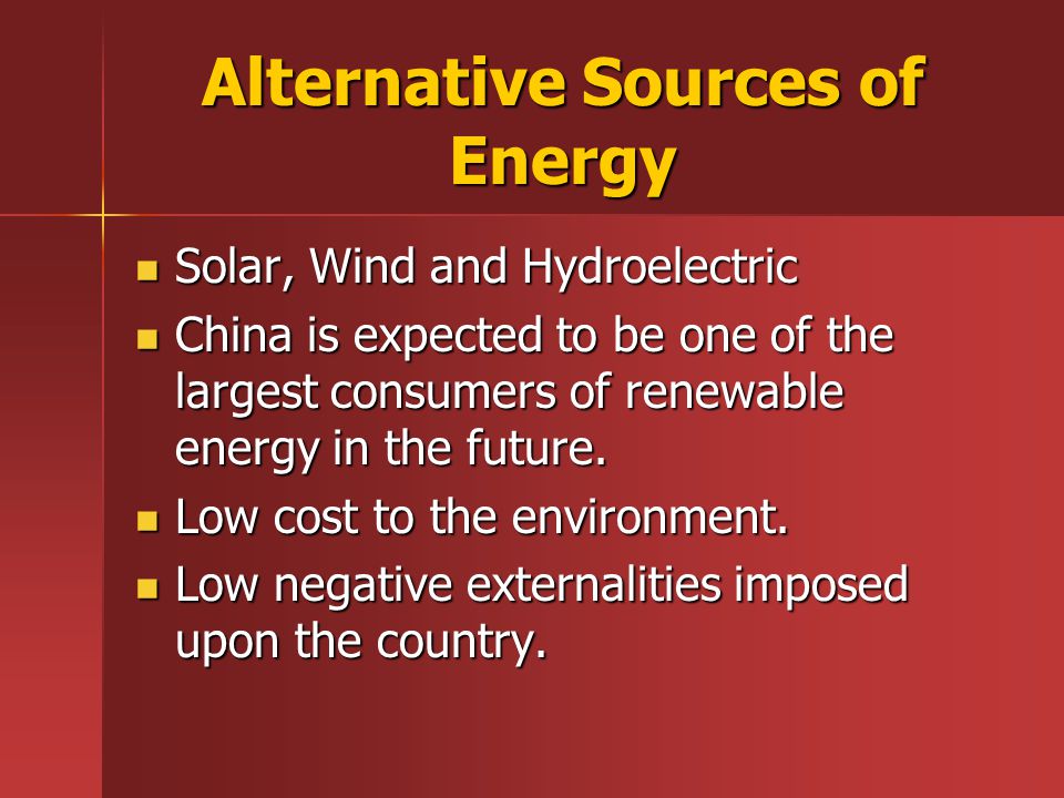 Alternative Sources of Energy Solar, Wind and Hydroelectric Solar, Wind and Hydroelectric China is expected to be one of the largest consumers of renewable energy in the future.