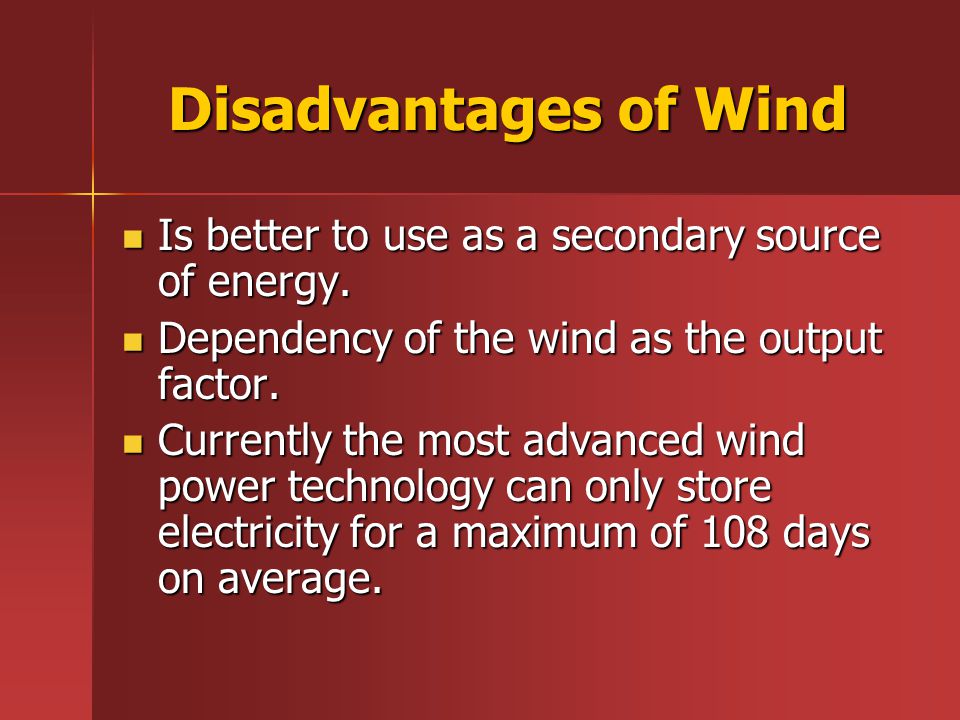 Disadvantages of Wind Is better to use as a secondary source of energy.