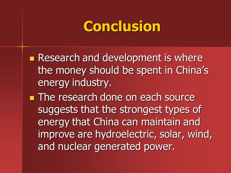Conclusion Research and development is where the money should be spent in China’s energy industry.