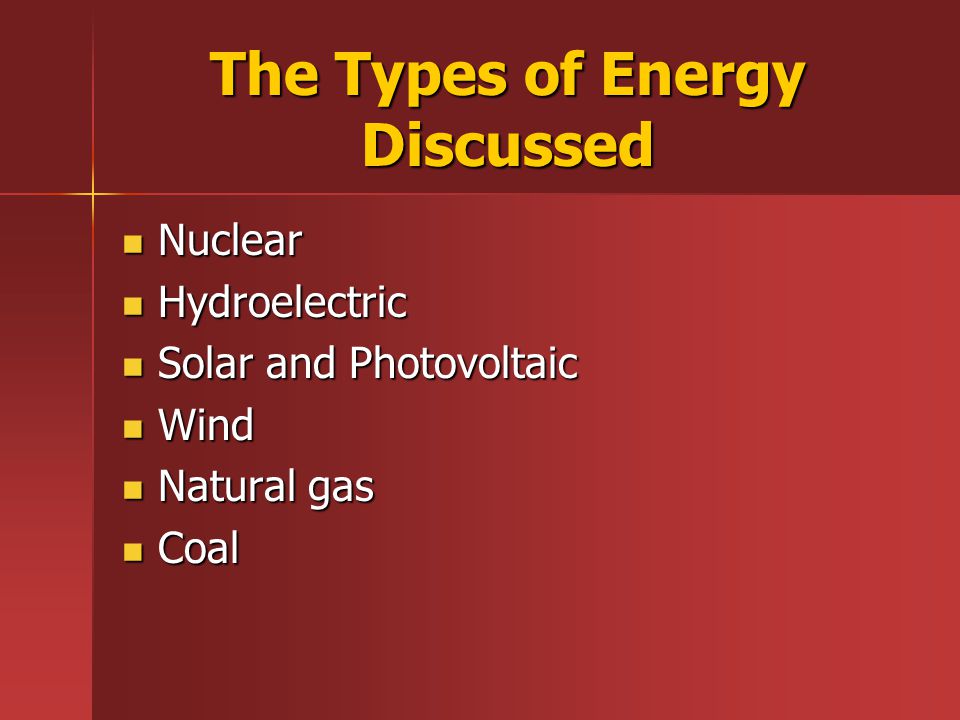 The Types of Energy Discussed Nuclear Nuclear Hydroelectric Hydroelectric Solar and Photovoltaic Solar and Photovoltaic Wind Wind Natural gas Natural gas Coal Coal