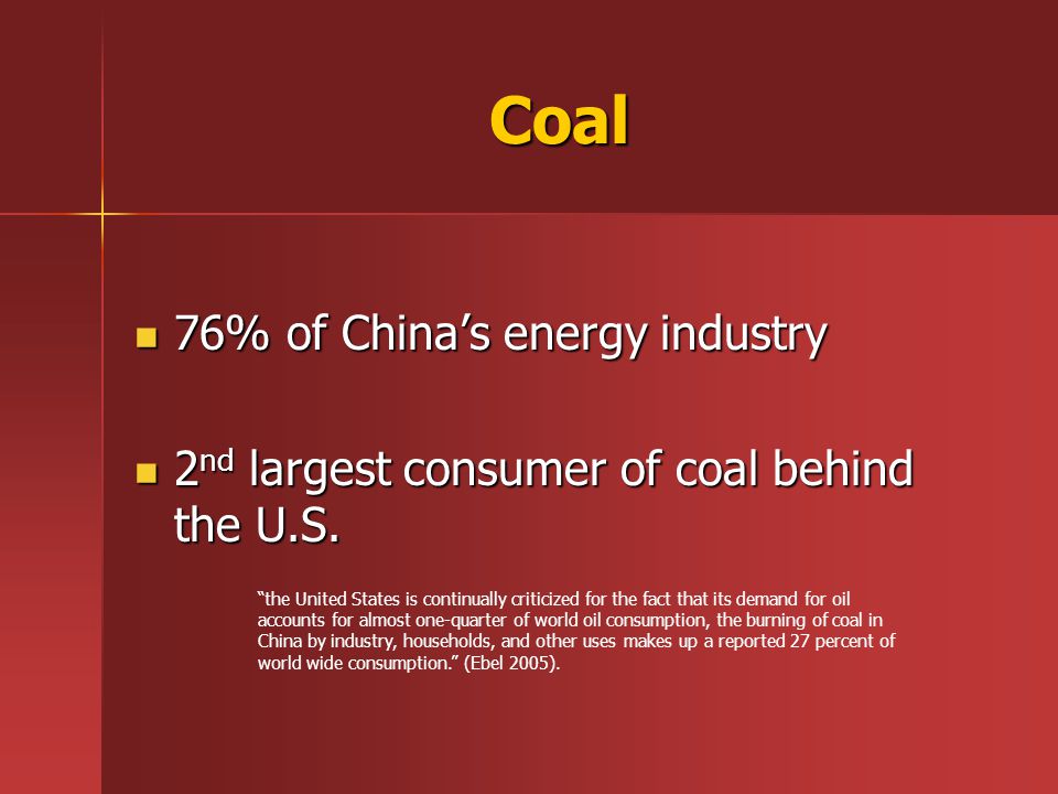 Coal 76% of China’s energy industry 76% of China’s energy industry 2 nd largest consumer of coal behind the U.S.