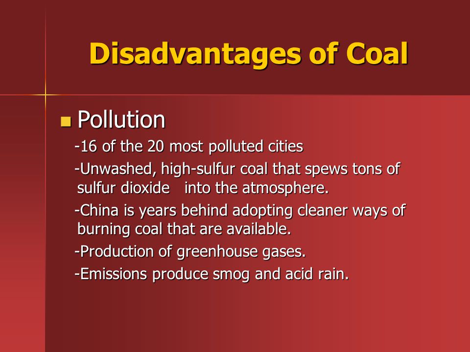 Disadvantages of Coal Pollution Pollution -16 of the 20 most polluted cities -16 of the 20 most polluted cities -Unwashed, high-sulfur coal that spews tons of sulfur dioxide into the atmosphere.