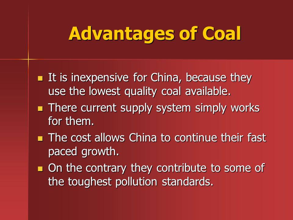 Advantages of Coal It is inexpensive for China, because they use the lowest quality coal available.
