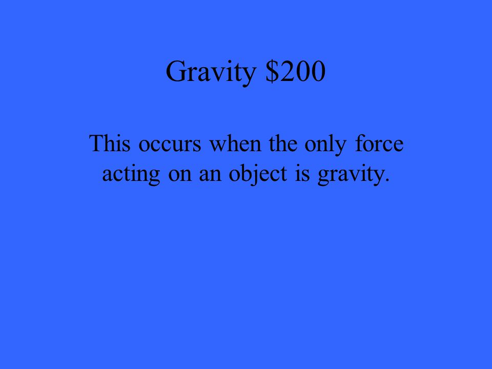 Gravity $200 This occurs when the only force acting on an object is gravity.