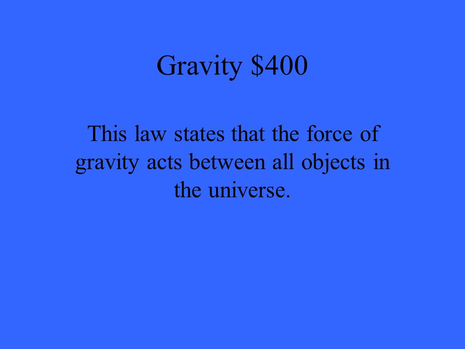 Gravity $400 This law states that the force of gravity acts between all objects in the universe.