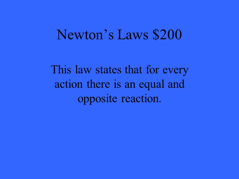 Newton’s Laws $200 This law states that for every action there is an equal and opposite reaction.