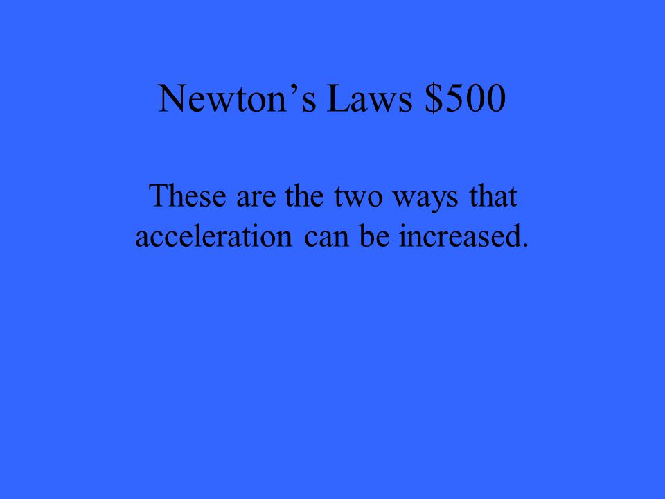Newton’s Laws $500 These are the two ways that acceleration can be increased.