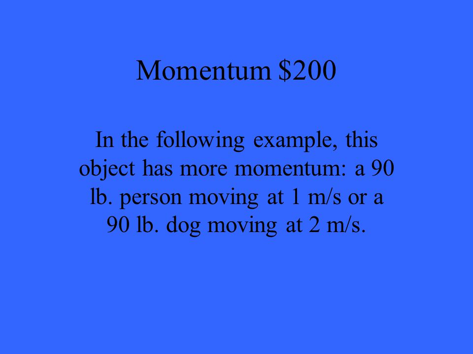Momentum $200 In the following example, this object has more momentum: a 90 lb.
