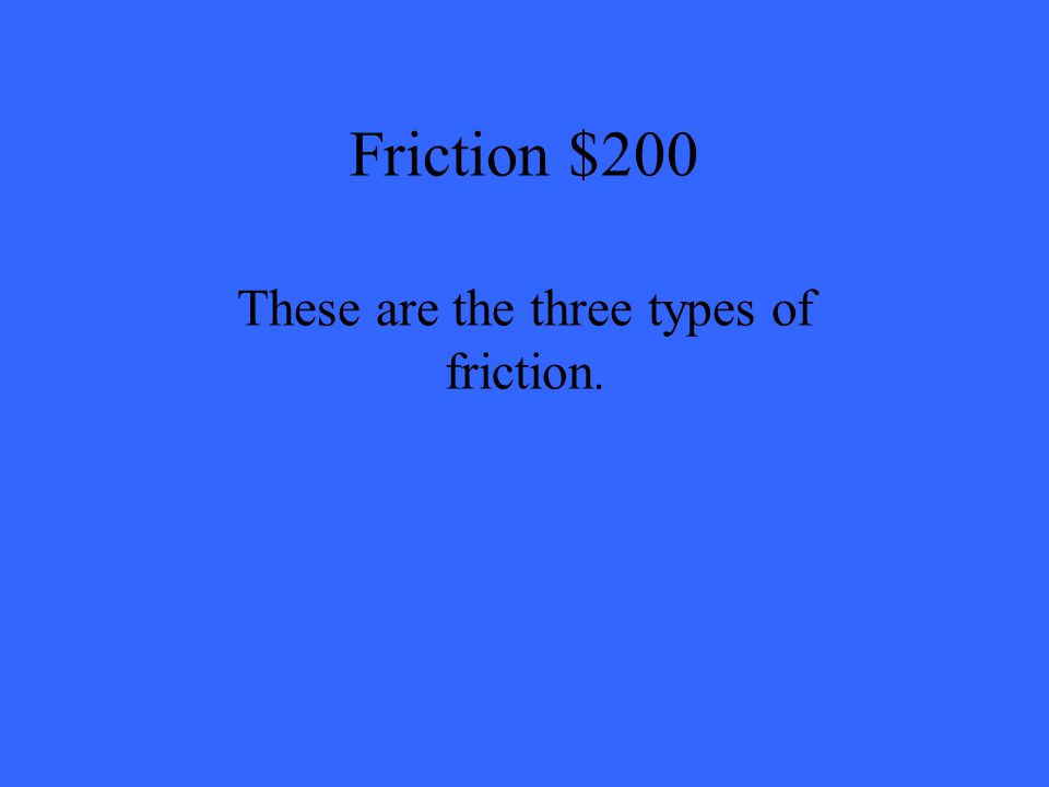 Friction $200 These are the three types of friction.