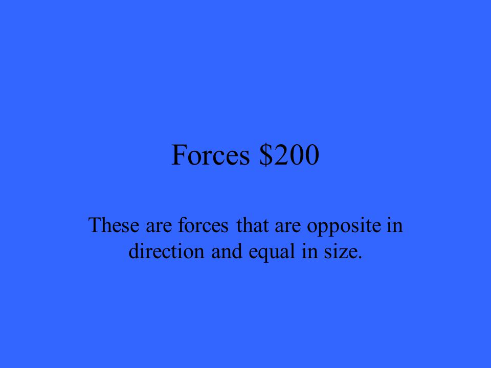 Forces $200 These are forces that are opposite in direction and equal in size.