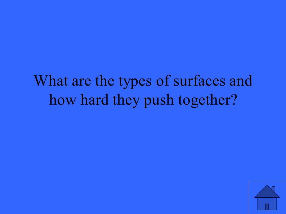 What are the types of surfaces and how hard they push together