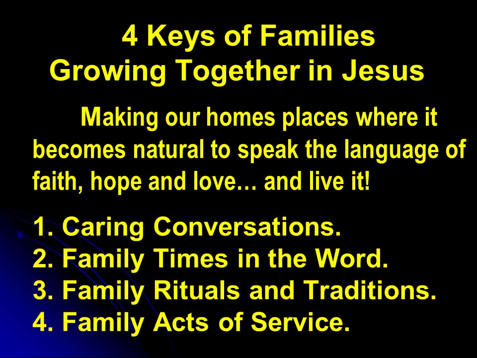 4 Keys of Families Growing Together in Jesus M aking our homes places where it becomes natural to speak the language of faith, hope and love… and live it.