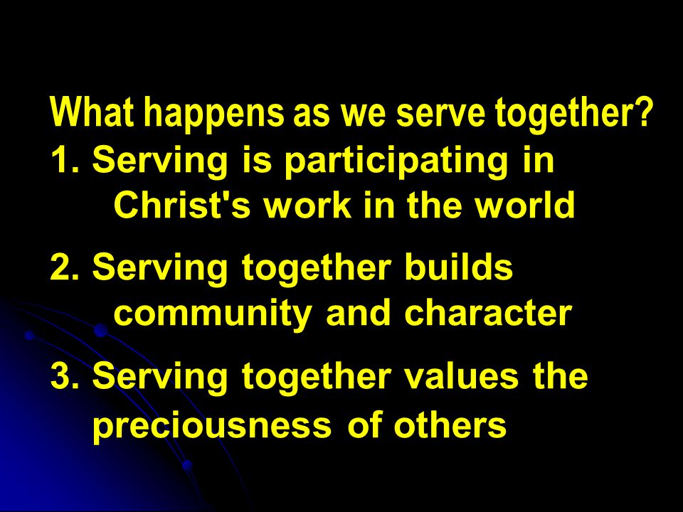 What happens as we serve together. 1. Serving is participating in Christ s work in the world 2.