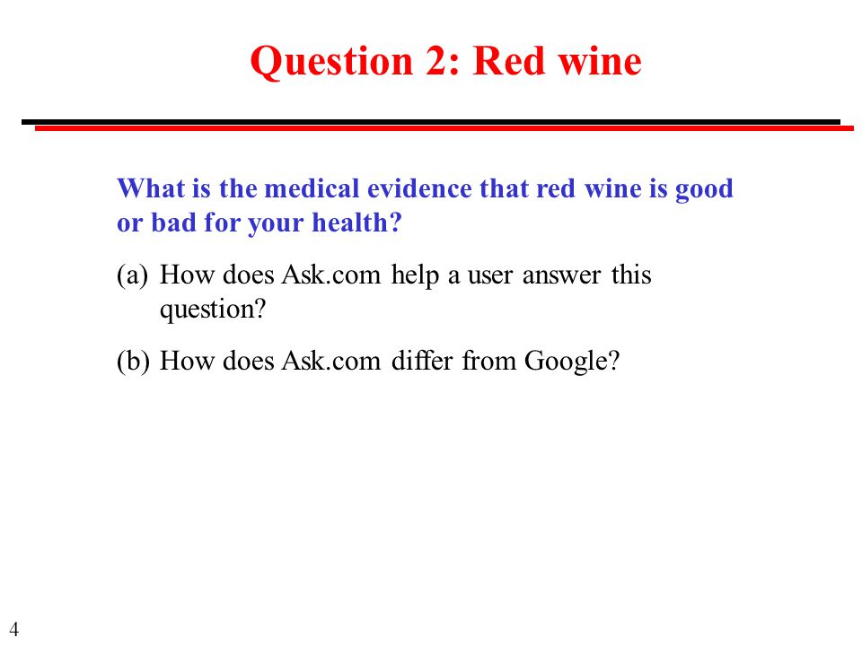 4 Question 2: Red wine What is the medical evidence that red wine is good or bad for your health.