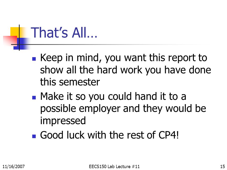 EECS150 Lab Lecture #1115 That’s All… Keep in mind, you want this report to show all the hard work you have done this semester Make it so you could hand it to a possible employer and they would be impressed Good luck with the rest of CP4.