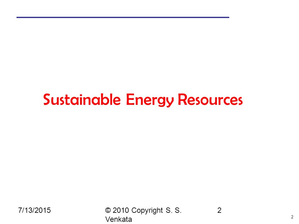 2 © 2010 Copyright S. S. Venkata 2 Sustainable Energy Resources 7/13/2015