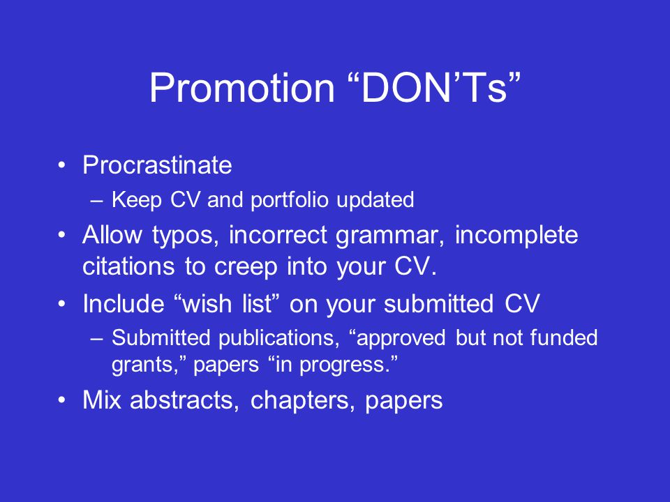 Promotion DON’Ts Procrastinate –Keep CV and portfolio updated Allow typos, incorrect grammar, incomplete citations to creep into your CV.