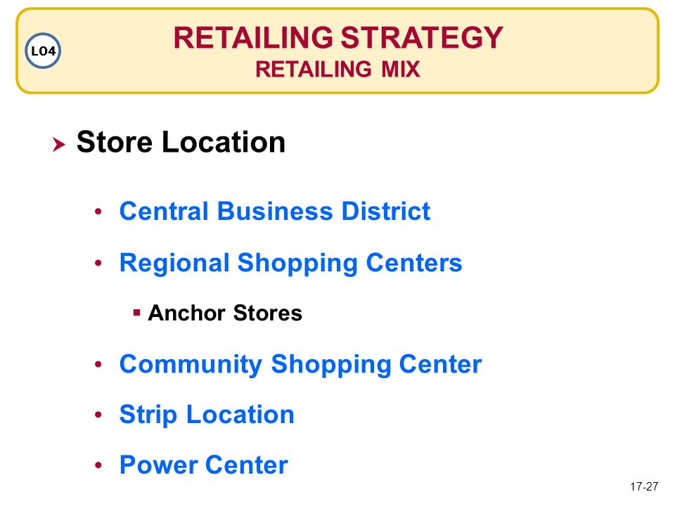 RETAILING STRATEGY RETAILING MIX LO4  Store Location Regional Shopping Centers Central Business District  Anchor Stores Strip Location Community Shopping Center Power Center 17-27
