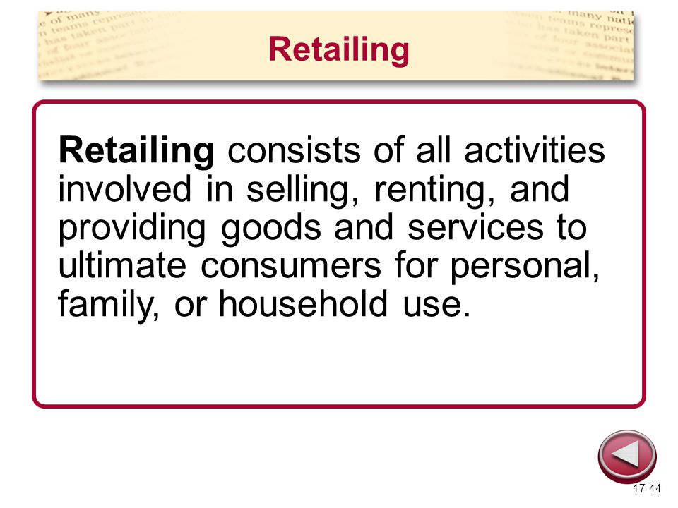 Retailing Retailing consists of all activities involved in selling, renting, and providing goods and services to ultimate consumers for personal, family, or household use.