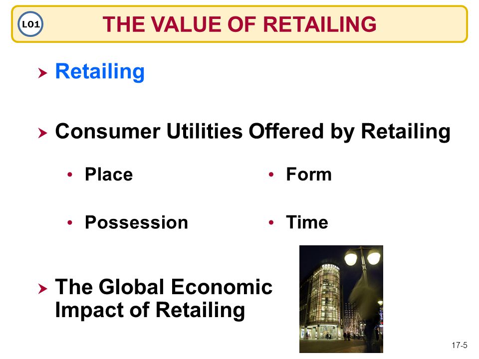 THE VALUE OF RETAILING LO1  Retailing Retailing  Consumer Utilities Offered by Retailing Place Possession  The Global Economic Impact of Retailing Form Time 17-5