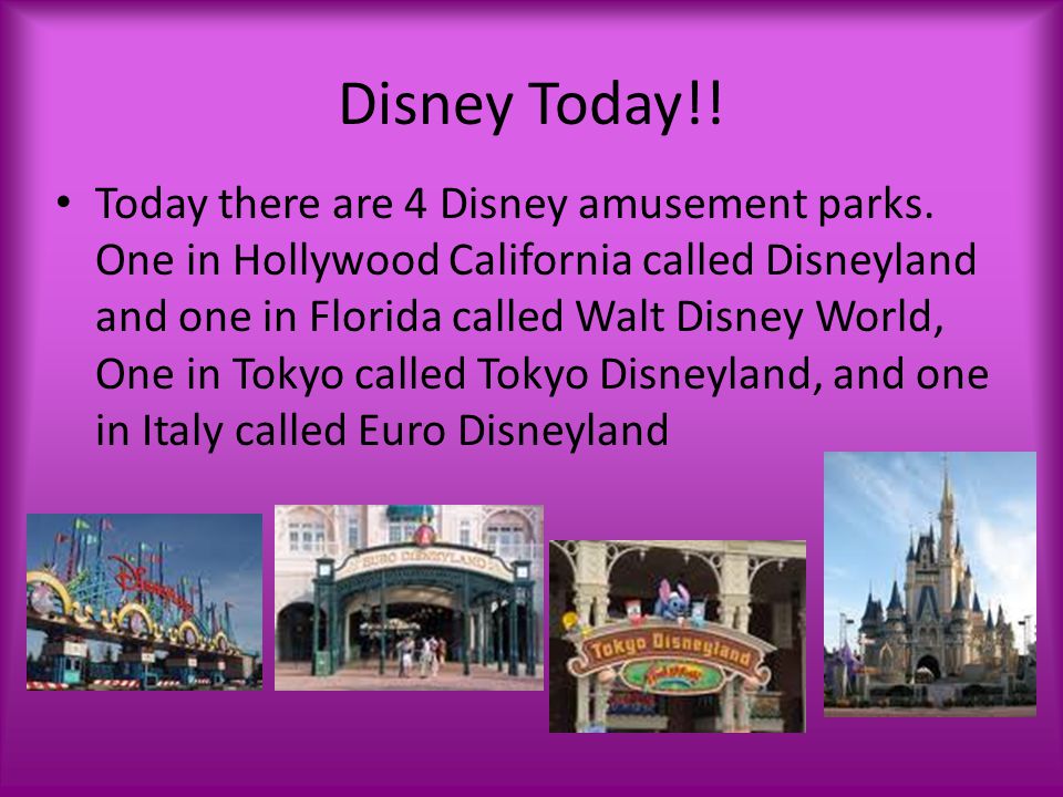Disney Today!. Today there are 4 Disney amusement parks.