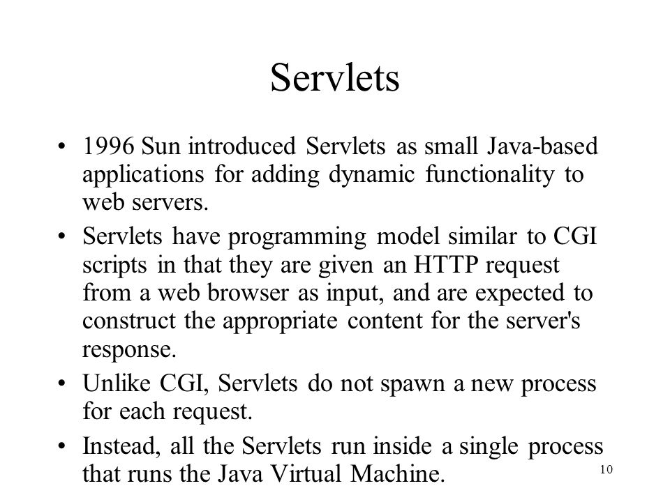 10 Servlets 1996 Sun introduced Servlets as small Java-based applications for adding dynamic functionality to web servers.